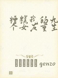 糟糕我的九十九个女友重生了短剧原小说