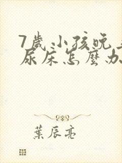 7岁小孩晚上总尿床怎么办如何治疗