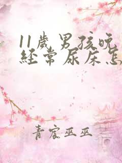 11岁男孩晚上经常尿床怎么回事