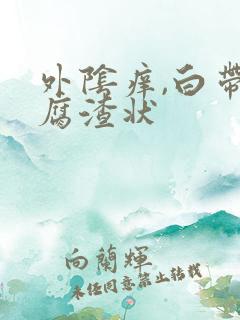 外阴痒,白带豆腐渣状