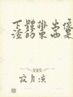 下体排出像豆腐渣的东西是什么原因