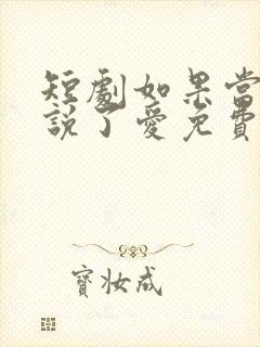 短剧如果当时我说了爱免费观看全集