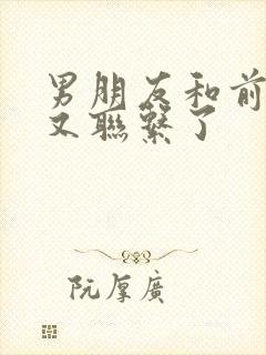 男朋友和前女友又联系了