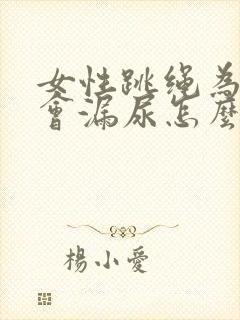 女性跳绳为什么会漏尿怎么治疗