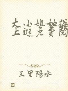 大小姐她总不求上进免费阅读