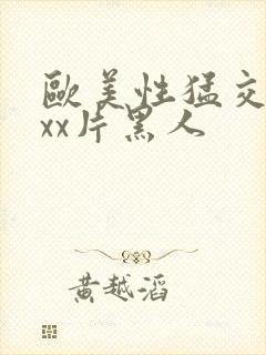 欧美性猛交xxxx片黑人