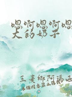 嗯啊嗯啊嗯啊好大的奶子