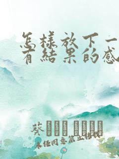 怎样放下一段没有结果的感情