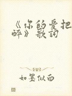 《你的爱把我灌醉》歌词