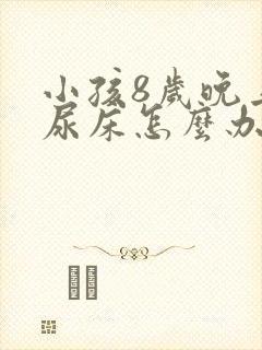 小孩8岁晚上还尿床怎么办