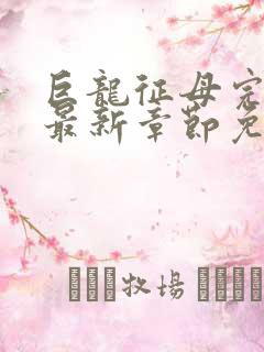 巨龙征母完结版最新章节免费阅读