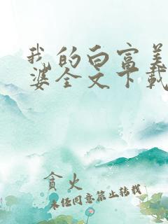 我的白富美的老婆全文下载