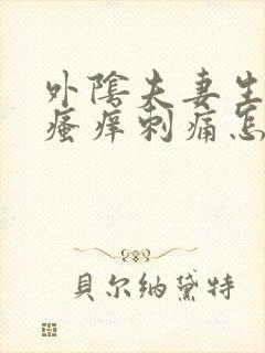 外阴夫妻生活后瘙痒刺痛怎么回事