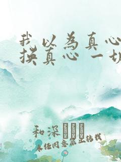 我以为真心可以换真心 一切都是我以为