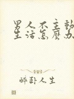 男人不主动夫妻生活怎么办