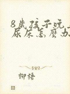 8岁孩子晚上总尿床怎么办