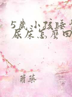 5岁小孩睡觉老尿床怎么回事