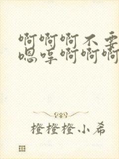 啊啊啊不要啊哈嗯哼啊啊啊