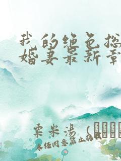 我的绝色总裁未婚妻最新章节更新