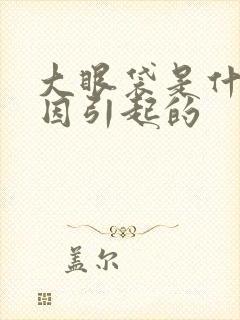 大眼袋是什么原因引起的