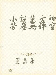 小说万古神帝张若尘无弹窗