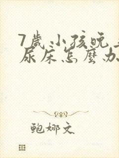 7岁小孩晚上总尿床怎么办如何治疗