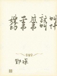 嫂子应该叫老公的弟弟叫什么