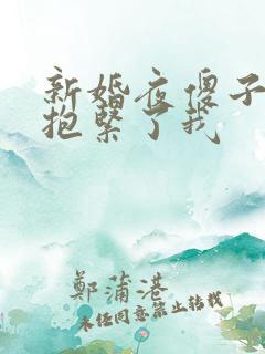 新婚夜傻子老公抱紧了我