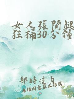 女人张开腿男人狂桶30分钟