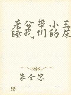 老公带小三回家睡我们的床