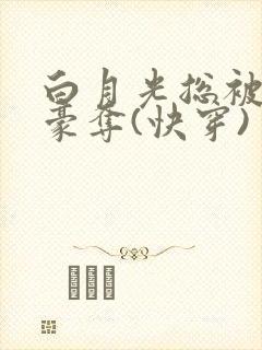 白月光总被强取豪夺(快穿)