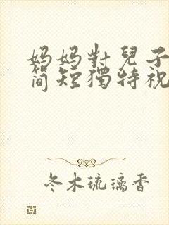 妈妈对儿子生日简短独特祝福语