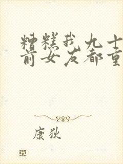 糟糕我九十九个前女友都重生