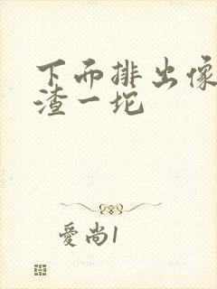 下面排出像豆腐渣一坨