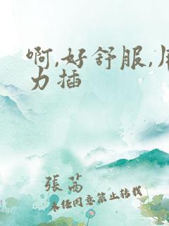 啊,好舒服,用力插