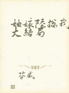 她嫁陆总我慌了大结局