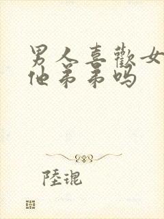 男人喜欢女人亲他弟弟吗