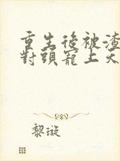 重生后被渣男死对头宠上天阅