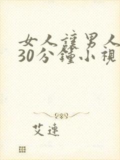 女人让男人桶爽30分钟小视频