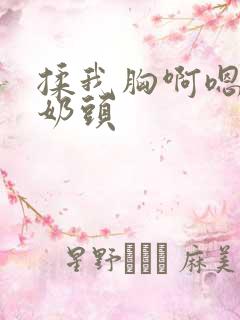 揉我胸啊嗯~吸奶头