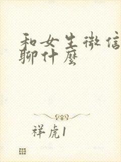 和女生微信聊天聊什么