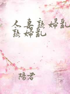 人妻熟妇乱人妻熟妇乱