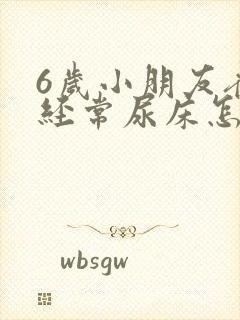 6岁小朋友夜里经常尿床怎么回事