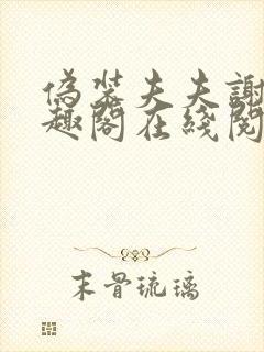 伪装夫夫谢峥笔趣阁在线阅读