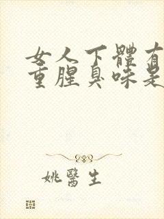 女人下体有异味重腥臭味是什么原因