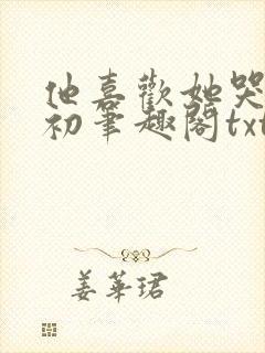 他喜欢她哭余初初笔趣阁txt