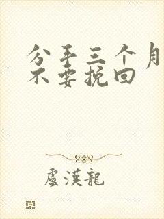 分手三个月还能不要挽回