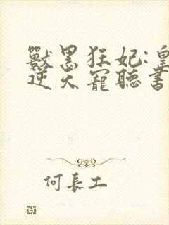 兽黑狂妃:皇叔逆天宠听书