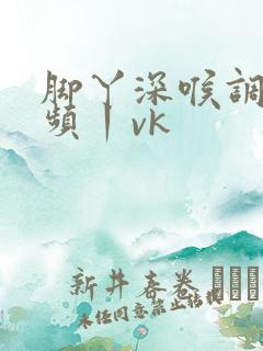 脚丫深喉调教视频丨vk