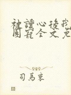 被读心后我成了团宠全文免费